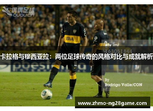 卡拉格与穆西亚拉：两位足球传奇的风格对比与成就解析