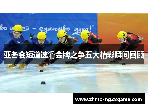 亚冬会短道速滑金牌之争五大精彩瞬间回顾