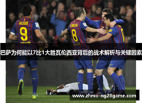 巴萨为何能以7比1大胜瓦伦西亚背后的战术解析与关键因素