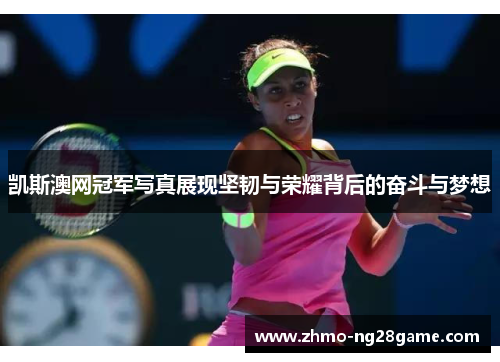 凯斯澳网冠军写真展现坚韧与荣耀背后的奋斗与梦想