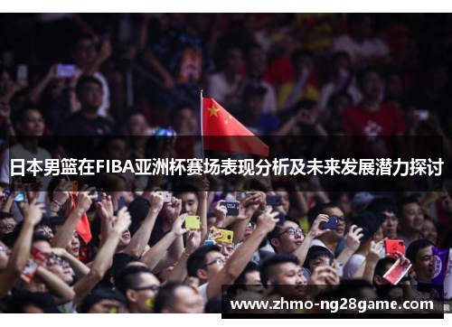 日本男篮在FIBA亚洲杯赛场表现分析及未来发展潜力探讨