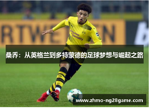 桑乔：从英格兰到多特蒙德的足球梦想与崛起之路