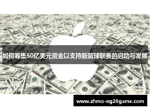 如何筹集50亿美元资金以支持新篮球联赛的启动与发展