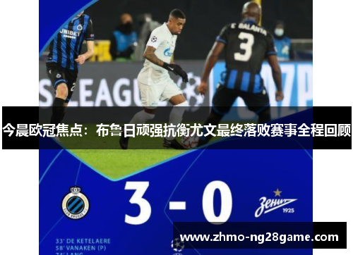 今晨欧冠焦点：布鲁日顽强抗衡尤文最终落败赛事全程回顾