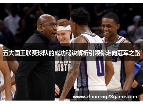 五大国王联赛球队的成功秘诀解析引领你走向冠军之路