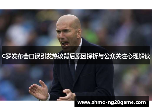 C罗发布会口误引发热议背后原因探析与公众关注心理解读