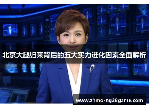 北京大腿归来背后的五大实力进化因素全面解析