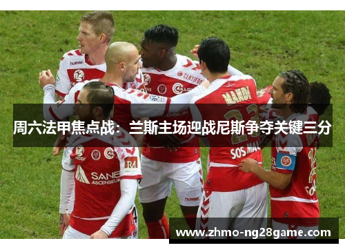 周六法甲焦点战：兰斯主场迎战尼斯争夺关键三分