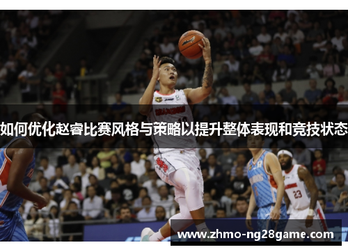 如何优化赵睿比赛风格与策略以提升整体表现和竞技状态