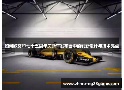 如何欣赏F1七十五周年庆新车发布会中的创新设计与技术亮点