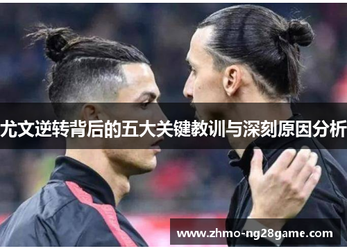 尤文逆转背后的五大关键教训与深刻原因分析