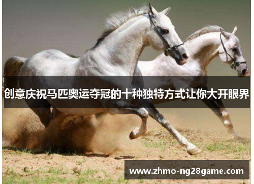 创意庆祝马匹奥运夺冠的十种独特方式让你大开眼界