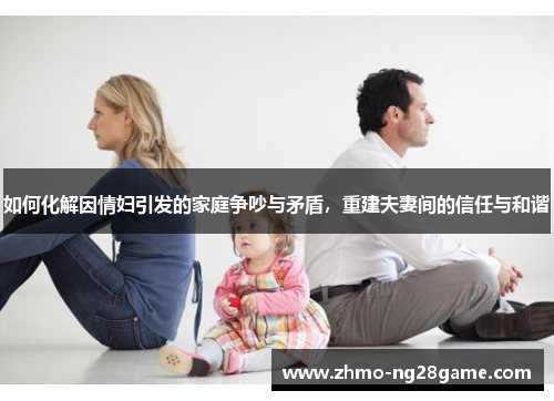如何化解因情妇引发的家庭争吵与矛盾，重建夫妻间的信任与和谐
