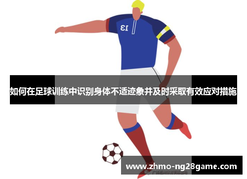 如何在足球训练中识别身体不适迹象并及时采取有效应对措施