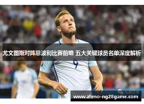 尤文图斯对阵恩波利比赛前瞻 五大关键球员名单深度解析