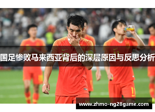 国足惨败马来西亚背后的深层原因与反思分析
