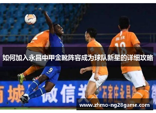 如何加入永昌中甲金靴阵容成为球队新星的详细攻略