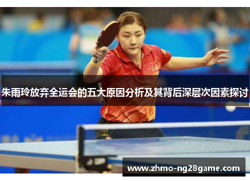 朱雨玲放弃全运会的五大原因分析及其背后深层次因素探讨