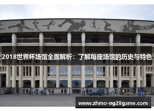2018世界杯场馆全面解析：了解每座场馆的历史与特色