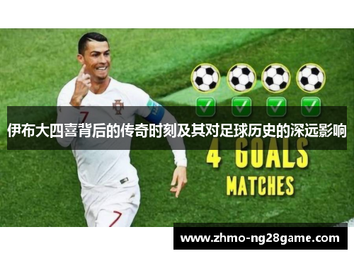 伊布大四喜背后的传奇时刻及其对足球历史的深远影响