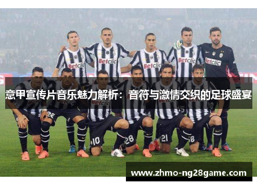 意甲宣传片音乐魅力解析：音符与激情交织的足球盛宴