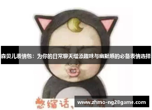 森贝儿表情包：为你的日常聊天增添趣味与幽默感的必备表情选择