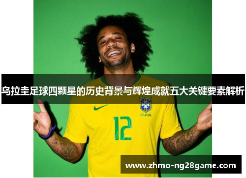 乌拉圭足球四颗星的历史背景与辉煌成就五大关键要素解析