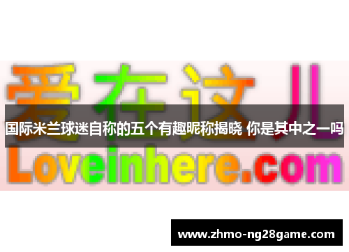 国际米兰球迷自称的五个有趣昵称揭晓 你是其中之一吗