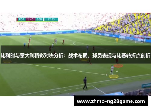 比利时与意大利精彩对决分析：战术布局、球员表现与比赛转折点剖析