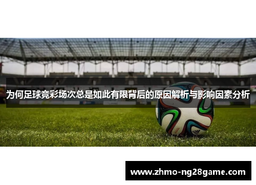 为何足球竞彩场次总是如此有限背后的原因解析与影响因素分析