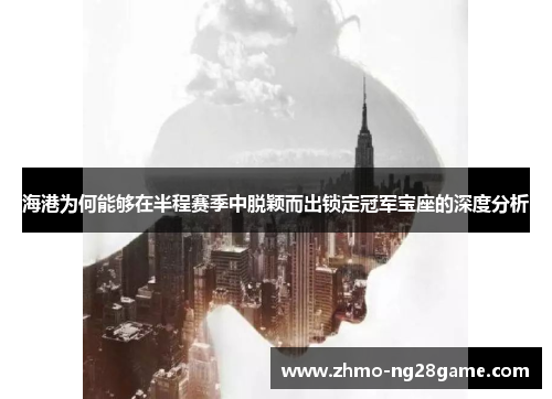 海港为何能够在半程赛季中脱颖而出锁定冠军宝座的深度分析