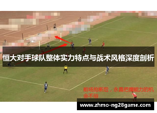 恒大对手球队整体实力特点与战术风格深度剖析