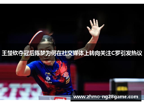 王楚钦夺冠后陈梦为何在社交媒体上转向关注C罗引发热议