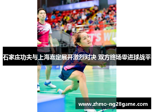 石家庄功夫与上海嘉定展开激烈对决 双方终场零进球战平