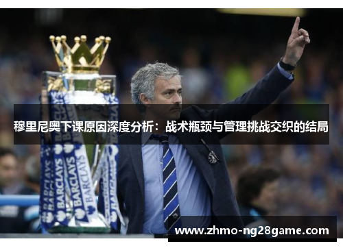 穆里尼奥下课原因深度分析：战术瓶颈与管理挑战交织的结局