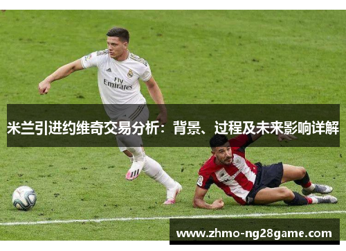 米兰引进约维奇交易分析：背景、过程及未来影响详解