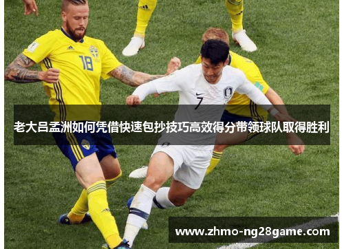 老大吕孟洲如何凭借快速包抄技巧高效得分带领球队取得胜利