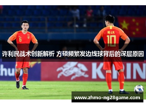 许利民战术创新解析 方硕频繁发边线球背后的深层原因