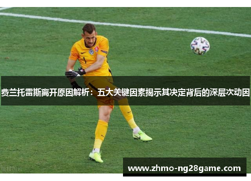 费兰托雷斯离开原因解析：五大关键因素揭示其决定背后的深层次动因