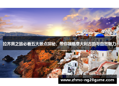 拉齐奥之旅必看五大景点探秘，带你领略意大利古韵与自然魅力