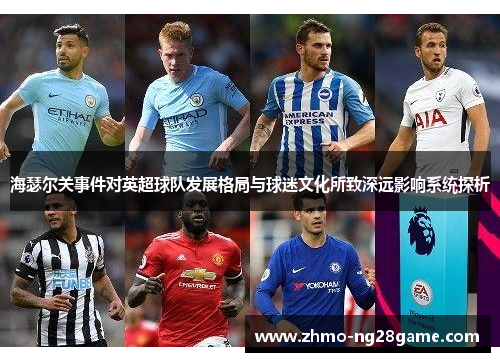 海瑟尔关事件对英超球队发展格局与球迷文化所致深远影响系统探析