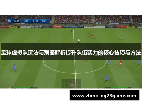 足球虚拟队玩法与策略解析提升队伍实力的核心技巧与方法
