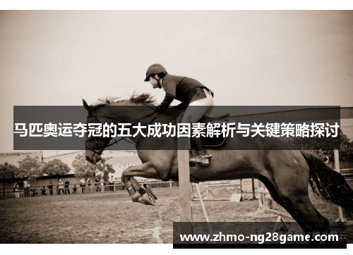 马匹奥运夺冠的五大成功因素解析与关键策略探讨