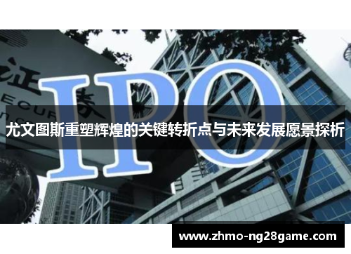 尤文图斯重塑辉煌的关键转折点与未来发展愿景探析