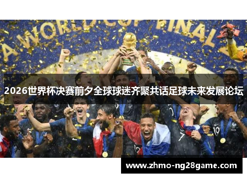 2026世界杯决赛前夕全球球迷齐聚共话足球未来发展论坛