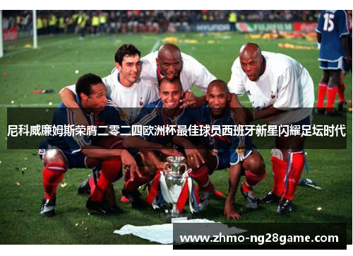 尼科威廉姆斯荣膺二零二四欧洲杯最佳球员西班牙新星闪耀足坛时代 尼科威廉姆斯荣膺二零二四欧洲杯最佳球员西班牙新星闪耀足坛时代