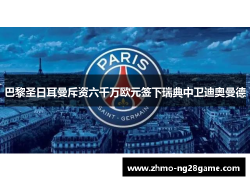 巴黎圣日耳曼斥资六千万欧元签下瑞典中卫迪奥曼德