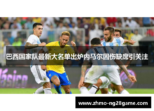 巴西国家队最新大名单出炉内马尔因伤缺席引关注 巴西国家队最新大名单出炉内马尔因伤缺席引关注