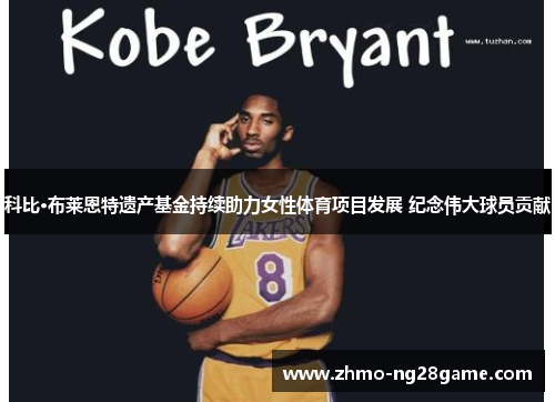 科比·布莱恩特遗产基金持续助力女性体育项目发展 纪念伟大球员贡献
