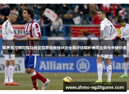 聚焦努涅斯对阵马竞亚冠赛场竞技状态全面评估解析表现走势与关键价值